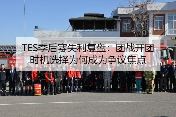 TES季后赛失利复盘：团战开团时机选择为何成为争议焦点